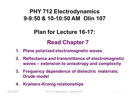 02/21/2014PHY 712 Spring 2014 -- Lecture 16-171 PHY 712 Electrodynamics 9-9:50 & 10-10:50 AM Olin 107 Plan for Lecture 16-17: Read Chapter 7 1.Plane polarized.