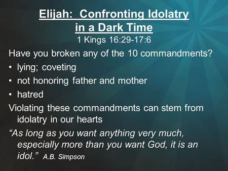 Elijah: Confronting Idolatry in a Dark Time 1 Kings 16:29-17:6 Have you broken any of the 10 commandments? lying; coveting not honoring father and mother.