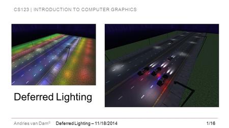CS123 | INTRODUCTION TO COMPUTER GRAPHICS Andries van Dam © 1/16 Deferred Lighting Deferred Lighting – 11/18/2014.