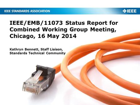 IEEE/EMB/11073 Status Report for Combined Working Group Meeting, Chicago, 16 May 2014 Kathryn Bennett, Staff Liaison, Standards Technical Community.