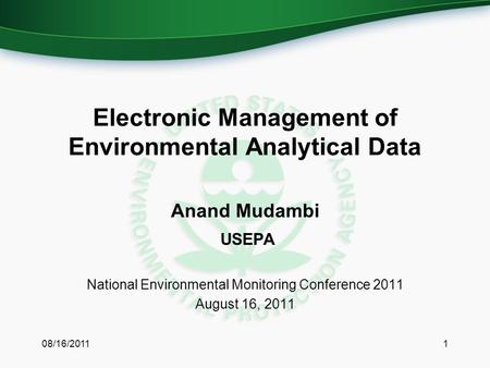 Electronic Management of Environmental Analytical Data Anand Mudambi USEPA National Environmental Monitoring Conference 2011 August 16, 2011 08/16/20111.
