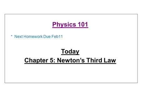 * Next Homework Due Feb11 Physics 101 Today Chapter 5: Newton’s Third Law.