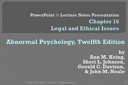 Abnormal Psychology, Twelfth Edition by Ann M. Kring, Sheri L. Johnson, Gerald C. Davison, & John M. Neale & John M. Neale 1 © 2012 John Wiley & Sons,
