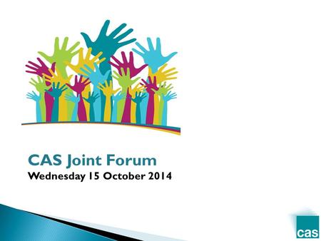 CAS Joint Forum Wednesday 15 October 2014. TimeItemSpeaker 10.05 1. Welcome + introduction Phil Mawhinney, CAS 10.15 2. ‘CASk the cabinet, Southwark Council.