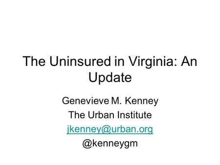 The Uninsured in Virginia: An Update Genevieve M. Kenney The Urban