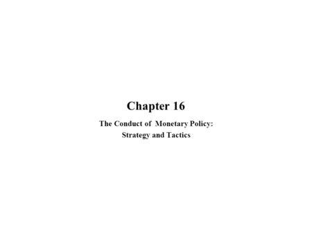 Chapter 16 The Conduct of Monetary Policy: Strategy and Tactics.