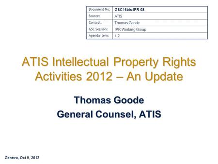 Geneva, Oct 9, 2012 ATIS Intellectual Property Rights Activities 2012 – An Update Thomas Goode General Counsel, ATIS Document No: GSC16bis-IPR-08 Source: