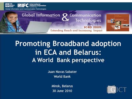 1 Promoting Broadband adoption in ECA and Belarus: A World Bank perspective Juan Navas Sabater World Bank Minsk, Belarus 30 June 2010.