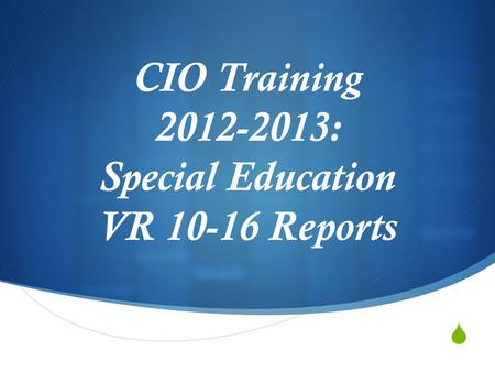 CIO Training 2012-2013: Special Education VR 10-16 Reports.