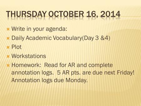  Write in your agenda:  Daily Academic Vocabulary(Day 3 &4)  Plot  Workstations  Homework: Read for AR and complete annotation logs. 5 AR pts. are.