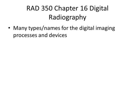 RAD 350 Chapter 16 Digital Radiography Many types/names for the digital imaging processes and devices.