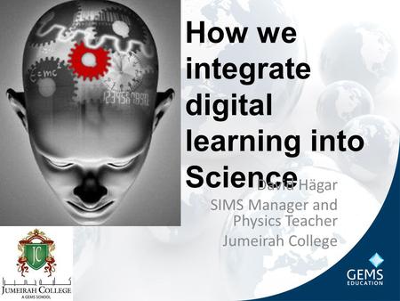 How we integrate digital learning into Science David Hägar SIMS Manager and Physics Teacher Jumeirah College.