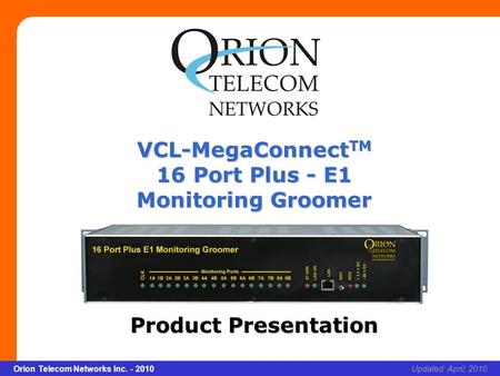 Slide 1 Orion Telecom Networks Inc. - 2010Slide 1 VCL-MegaConnect TM 16 Port Plus - E1 Monitoring Groomer xcvcxv Updated: April, 2010Orion Telecom Networks.