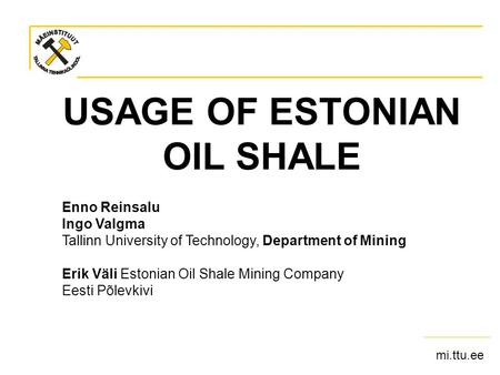 Mi.ttu.ee USAGE OF ESTONIAN OIL SHALE Enno Reinsalu Ingo Valgma Tallinn University of Technology, Department of Mining Erik Väli Estonian Oil Shale Mining.