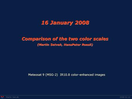16 January 2008 Comparison of the two color scales (Martin Setvak, HansPeter Roesli) 2008-01-16Martin Setvák Meteosat 9 (MSG-2) IR10.8 color-enhanced images.