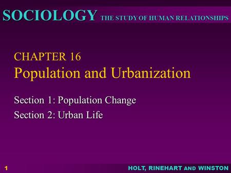 THE STUDY OF HUMAN RELATIONSHIPS SOCIOLOGY HOLT, RINEHART AND WINSTON 1 CHAPTER 16 Population and Urbanization Section 1: Population Change Section 2: