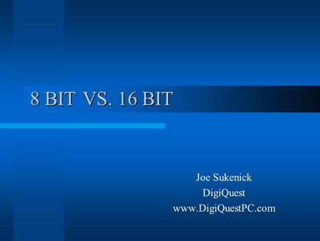 8 BIT VS. 16 BIT Joe Sukenick DigiQuest www.DigiQuestPC.com.