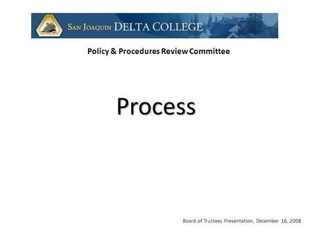 Board of Trustees Presentation, December 16, 2008 Policy & Procedures Review Committee Process.