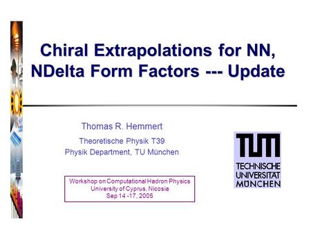 Chiral Extrapolations for NN, NDelta Form Factors --- Update Thomas R. Hemmert Theoretische Physik T39 Physik Department, TU München Workshop on Computational.