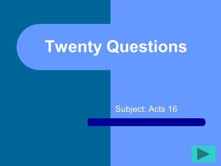 Twenty Questions Subject: Acts 16 Twenty Questions 12345 678910 1112131415 1617181920.