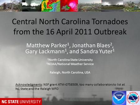 Central North Carolina Tornadoes from the 16 April 2011 Outbreak Matthew Parker 1, Jonathan Blaes 2, Gary Lackmann 1, and Sandra Yuter 1 1 North Carolina.