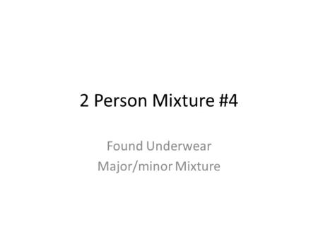 2 Person Mixture #4 Found Underwear Major/minor Mixture.