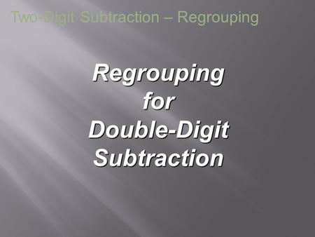 Regrouping for Double-Digit Subtraction Two-Digit Subtraction – Regrouping.