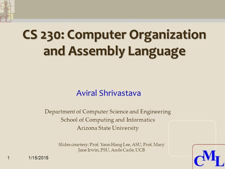 CML CML CS 230: Computer Organization and Assembly Language Aviral Shrivastava 1/15/20151 Department of Computer Science and Engineering School of Computing.