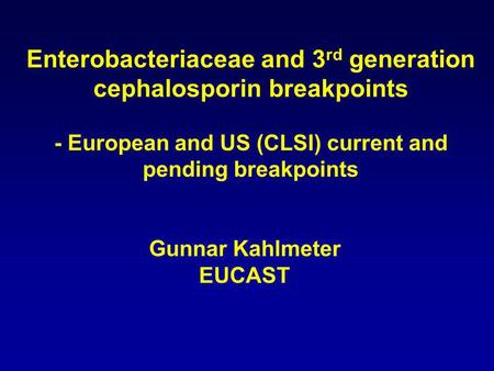 Enterobacteriaceae and 3 rd generation cephalosporin breakpoints - European and US (CLSI) current and pending breakpoints Gunnar Kahlmeter EUCAST.