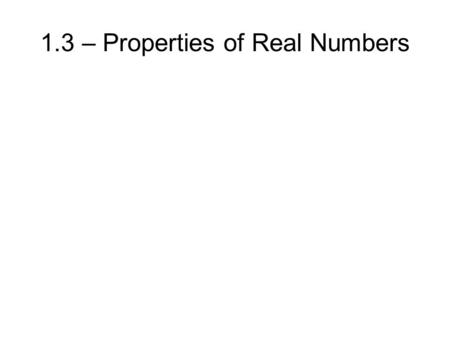 1.3 – Properties of Real Numbers. Real Numbers 1.3 – Properties of Real Numbers.