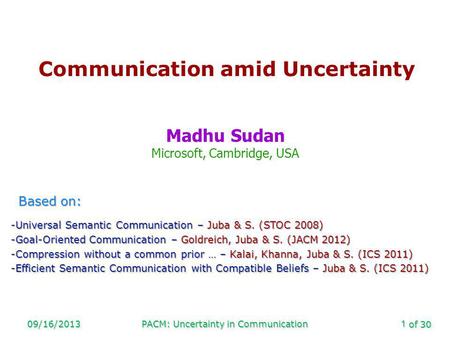 Of 30 09/16/2013PACM: Uncertainty in Communication1 Communication amid Uncertainty Madhu Sudan Microsoft, Cambridge, USA Based on: -Universal Semantic.