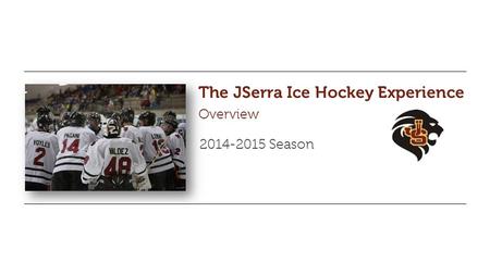 The JSerra Ice Hockey Experience Overview 2014-2015 Season.