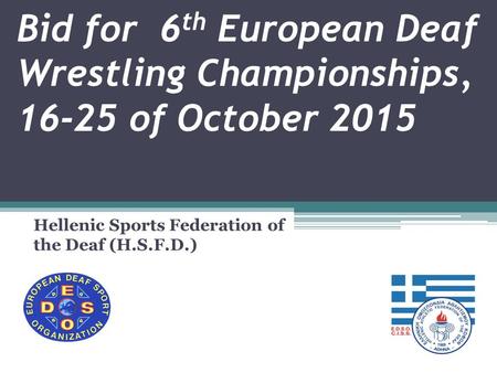 Bid for 6 th European Deaf Wrestling Championships, 16-25 of October 2015 Hellenic Sports Federation of the Deaf (H.S.F.D.)
