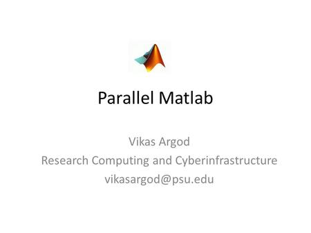 Parallel Matlab Vikas Argod Research Computing and Cyberinfrastructure
