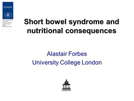 Short bowel syndrome and nutritional consequences Alastair Forbes University College London.