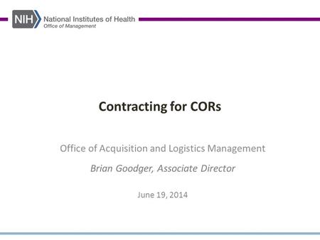 Contracting for CORs Office of Acquisition and Logistics Management Brian Goodger, Associate Director June 19, 2014.