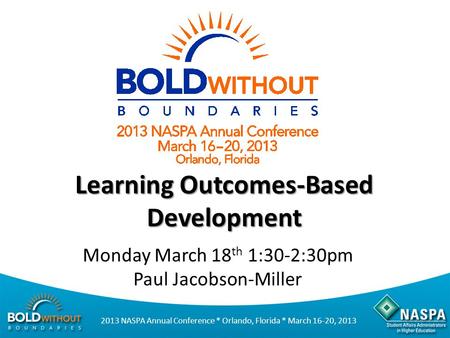 2013 NASPA Annual Conference * Orlando, Florida * March 16-20, 2013 Learning Outcomes-Based Development Monday March 18 th 1:30-2:30pm Paul Jacobson-Miller.
