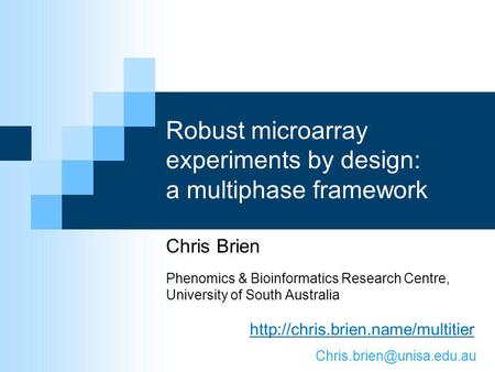 Robust microarray experiments by design: a multiphase framework Chris Brien Phenomics & Bioinformatics Research Centre, University of South Australia