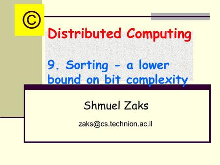 Distributed Computing 9. Sorting - a lower bound on bit complexity Shmuel Zaks ©