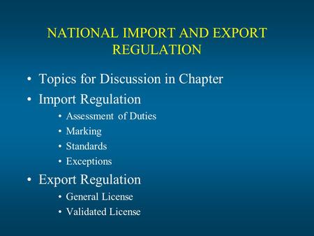 NATIONAL IMPORT AND EXPORT REGULATION Topics for Discussion in Chapter Import Regulation Assessment of Duties Marking Standards Exceptions Export Regulation.