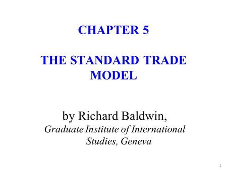 1 by Richard Baldwin, Graduate Institute of International Studies, Geneva CHAPTER 5 THE STANDARD TRADE MODEL.