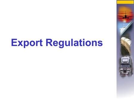 Export Regulations. These are sanctioned by governments to regulate exports for a number of reasons amongst which are health, environment and strategic.