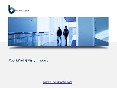 WorkPad 4 Visio Import www.businessoptix.com. WorkPad 4 Visio Import  Business Optix WorkPad 4 provides the ability to import an existing Visio model.