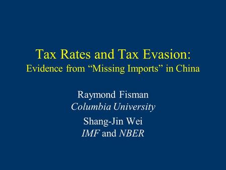 Tax Rates and Tax Evasion: Evidence from “Missing Imports” in China Raymond Fisman Columbia University Shang-Jin Wei IMF and NBER.