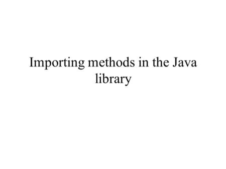 Importing methods in the Java library. Previously discussed Method = a collection of statements that performs a complex (useful) task A method is identified.