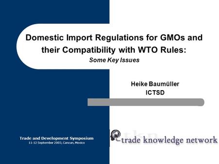 Domestic Import Regulations for GMOs and their Compatibility with WTO Rules: Some Key Issues Heike Baumüller ICTSD Trade and Development Symposium 11-12.