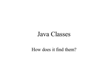 Java Classes How does it find them?. Basic Approach Different from c++. –Uses header files for prototypes –uses INCLUDE variable to indicate location.