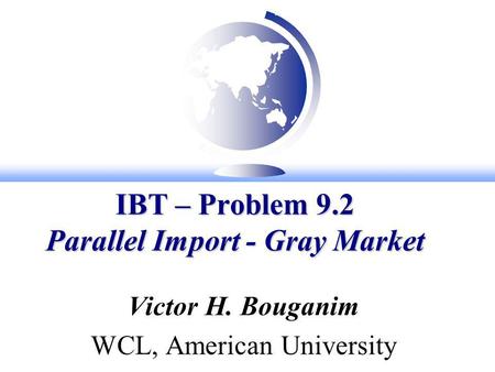 IBT – Problem 9.2 Parallel Import - Gray Market Victor H. Bouganim WCL, American University.