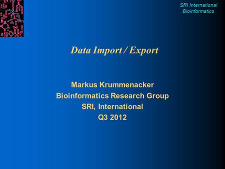 SRI International Bioinformatics Data Import / Export Markus Krummenacker Bioinformatics Research Group SRI, International Q3 2012.