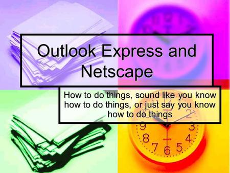 Outlook Express and Netscape How to do things, sound like you know how to do things, or just say you know how to do things.